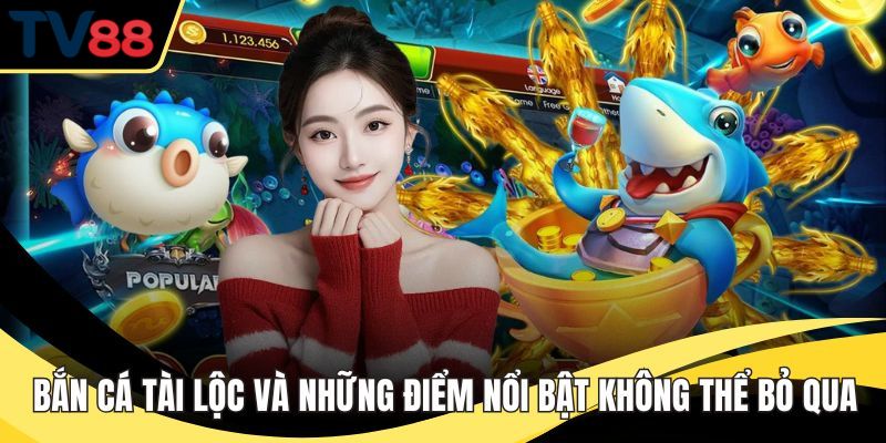 Bắn Cá Tài Lộc Và Những Điểm Nổi Bật Không Thể Bỏ Qua