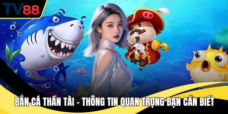 Bắn Cá Thần Tài – Thông Tin Quan Trọng Bạn Cần Biết