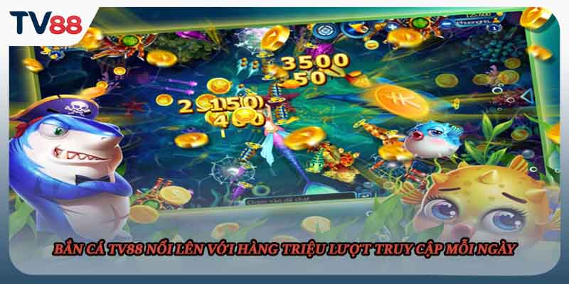 Bắn cá TV88 nổi lên với hàng triệu lượt truy cập mỗi ngày