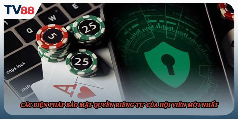 Các biện pháp bảo mật quyền riêng tư của hội viên mới nhất