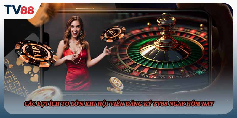 Các lợi ích to lớn khi hội viên đăng ký TV88 ngay hôm nay