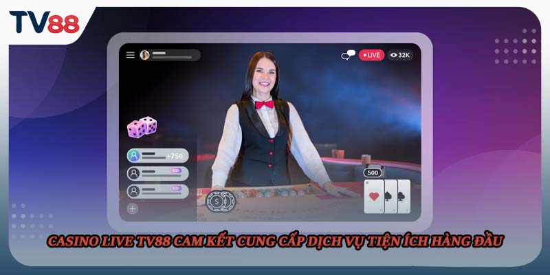 Casino live TV88 cam kết cung cấp dịch vụ tiện ích hàng đầu