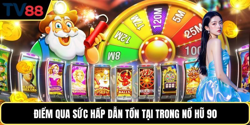 Điểm qua sức hấp dẫn tồn tại trong nổ hũ 90