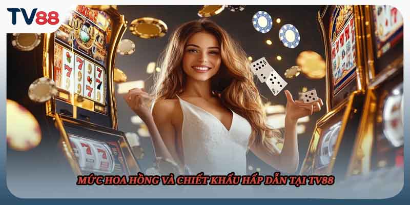 Mức hoa hồng và chiết khấu hấp dẫn tại TV88