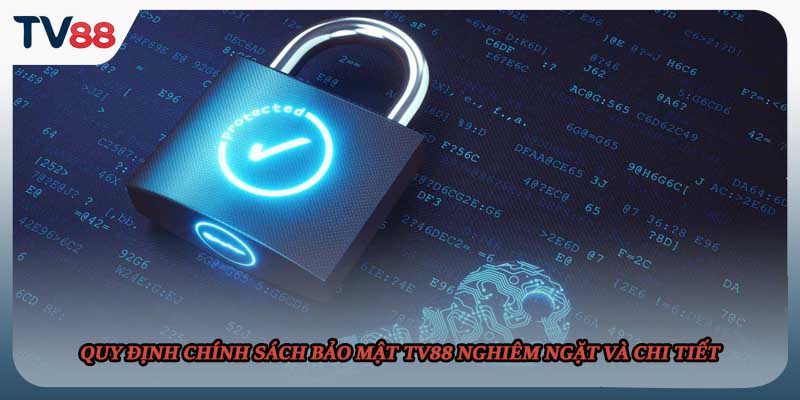Quy định chính sách bảo mật TV88 nghiêm ngặt và chi tiết
