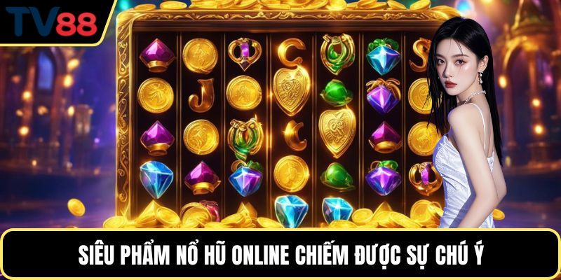 Siêu phẩm nổ hũ online chiếm được sự chú ý