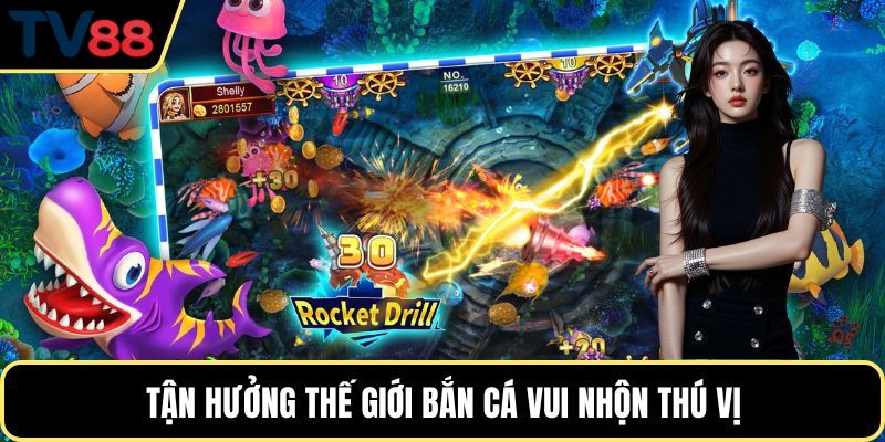 Tận hưởng thế giới bắn cá vui nhộn thú vị